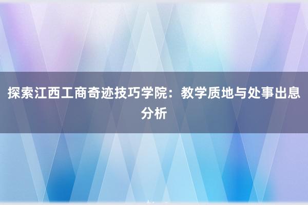 探索江西工商奇迹技巧学院：教学质地与处事出息分析