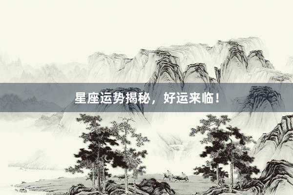 星座运势揭秘，好运来临！