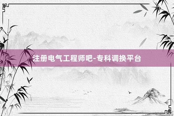 注册电气工程师吧-专科调换平台