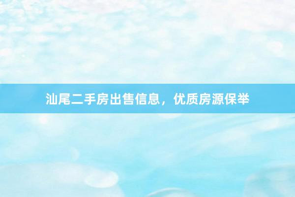 汕尾二手房出售信息，优质房源保举