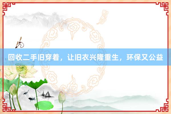 回收二手旧穿着，让旧衣兴隆重生，环保又公益